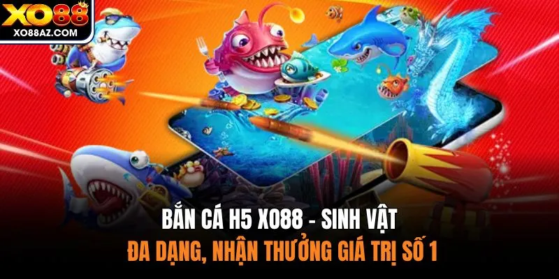 Bắn Cá H5 XO88 - Sinh Vật Đa Dạng, Nhận Thưởng Giá Trị Số 1
