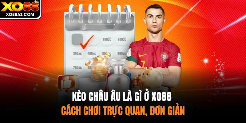 Kèo Châu Âu Là Gì Ở XO88 - Cách Chơi Trực Quan, Đơn Giản