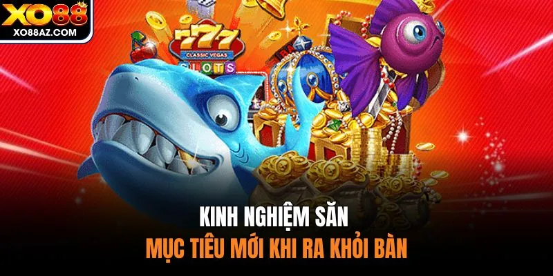 Kinh nghiệm săn mục tiêu mới khi ra khỏi bàn