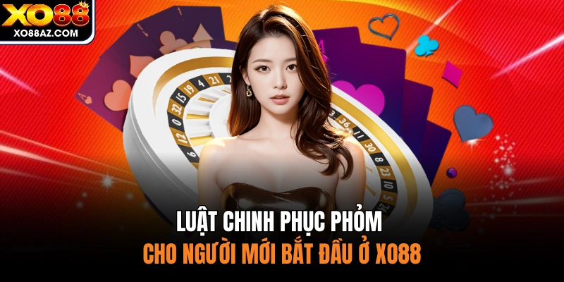 Luật chinh phục phỏm cho người mới bắt đầu ở XO88